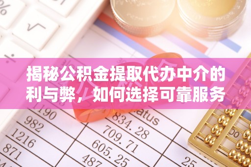 皋兰揭秘公积金提取代办中介的利与弊，如何选择可靠服务？