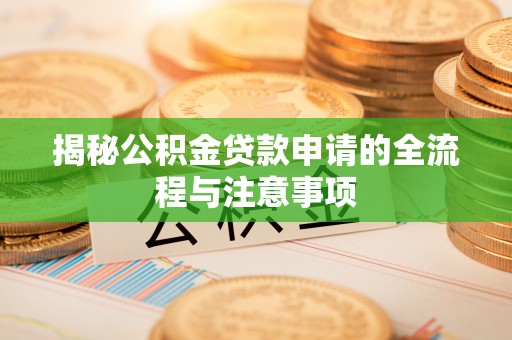 皋兰揭秘公积金贷款申请的全流程与注意事项