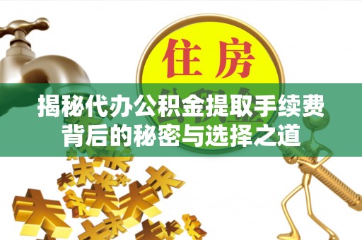 皋兰揭秘代办公积金提取手续费背后的秘密与选择之道