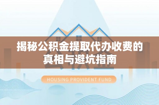 皋兰揭秘公积金提取代办收费的真相与避坑指南