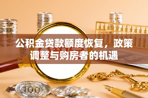 皋兰公积金贷款额度恢复，政策调整与购房者的机遇