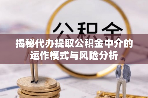 皋兰揭秘代办提取公积金中介的运作模式与风险分析