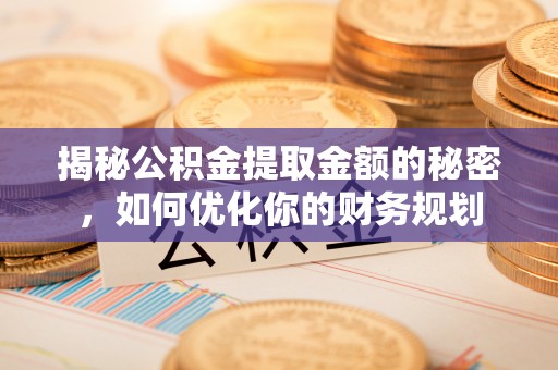 皋兰揭秘公积金提取金额的秘密，如何优化你的财务规划
