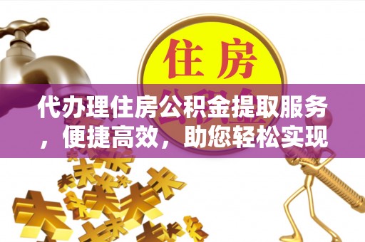皋兰代办理住房公积金提取服务，便捷高效，助您轻松实现资金规划