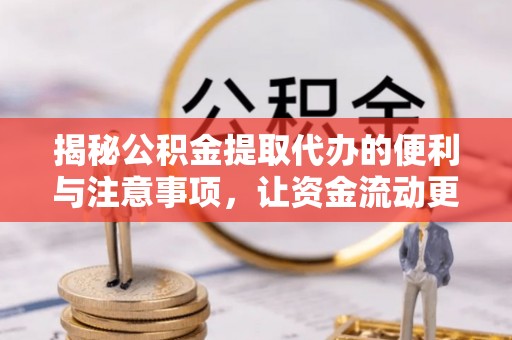 皋兰揭秘公积金提取代办的便利与注意事项，让资金流动更高效