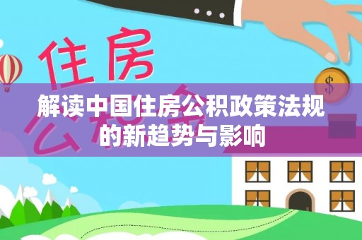 皋兰解读中国住房公积政策法规的新趋势与影响