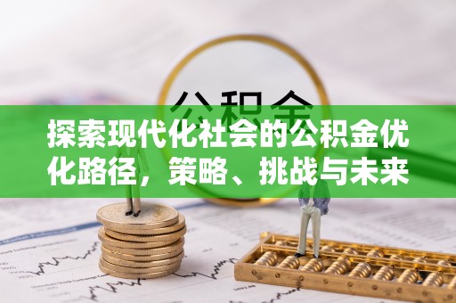 皋兰探索现代化社会的公积金优化路径，策略、挑战与未来展望