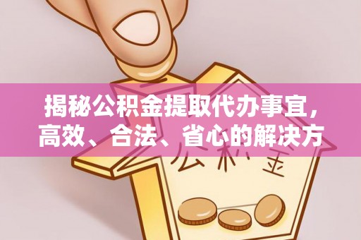 皋兰揭秘公积金提取代办事宜，高效、合法、省心的解决方案