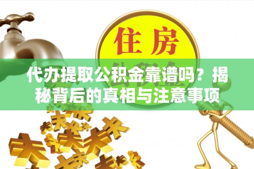 皋兰代办提取公积金靠谱吗？揭秘背后的真相与注意事项