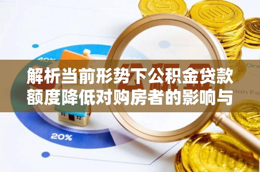 皋兰解析当前形势下公积金贷款额度降低对购房者的影响与应对策略