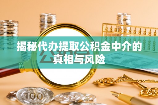 皋兰揭秘代办提取公积金中介的真相与风险