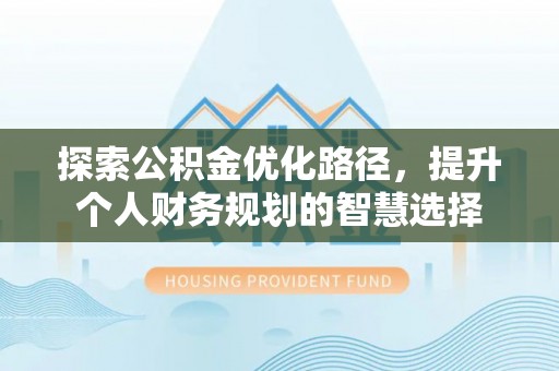 皋兰探索公积金优化路径，提升个人财务规划的智慧选择