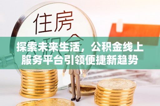 皋兰探索未来生活，公积金线上服务平台引领便捷新趋势