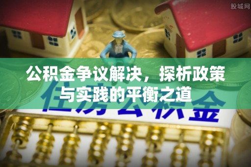 皋兰公积金争议解决，探析政策与实践的平衡之道