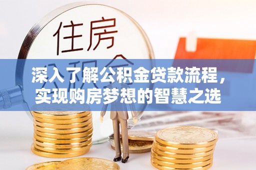 皋兰深入了解公积金贷款流程，实现购房梦想的智慧之选