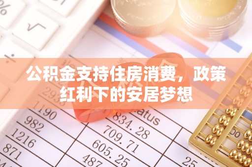 皋兰公积金支持住房消费，政策红利下的安居梦想