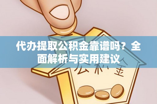 皋兰代办提取公积金靠谱吗？全面解析与实用建议