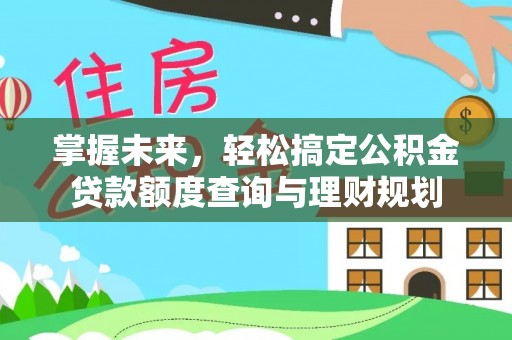 皋兰掌握未来，轻松搞定公积金贷款额度查询与理财规划
