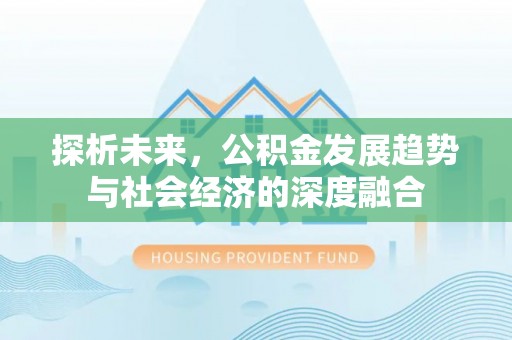 皋兰探析未来，公积金发展趋势与社会经济的深度融合