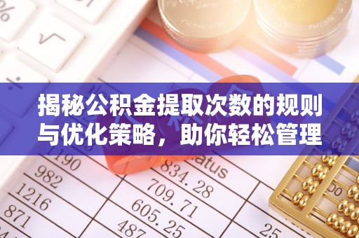 皋兰揭秘公积金提取次数的规则与优化策略，助你轻松管理财务