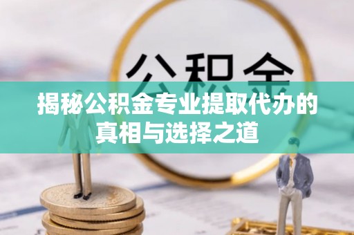 皋兰揭秘公积金专业提取代办的真相与选择之道