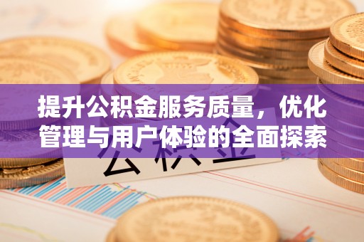 皋兰提升公积金服务质量，优化管理与用户体验的全面探索