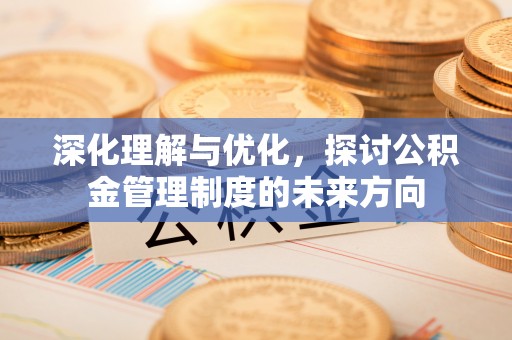 皋兰深化理解与优化，探讨公积金管理制度的未来方向