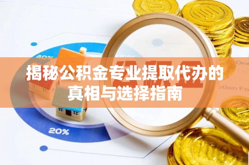 皋兰揭秘公积金专业提取代办的真相与选择指南