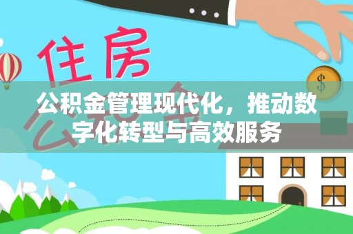 皋兰公积金管理现代化，推动数字化转型与高效服务