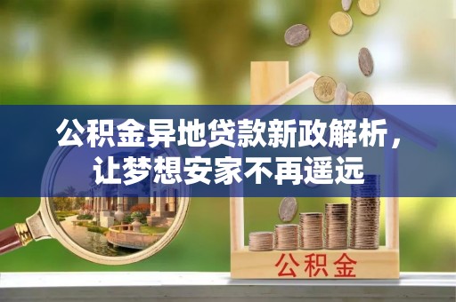 皋兰公积金异地贷款新政解析，让梦想安家不再遥远