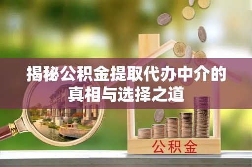 皋兰揭秘公积金提取代办中介的真相与选择之道