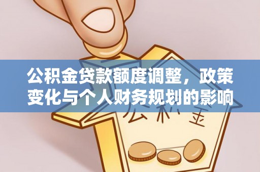 皋兰公积金贷款额度调整，政策变化与个人财务规划的影响