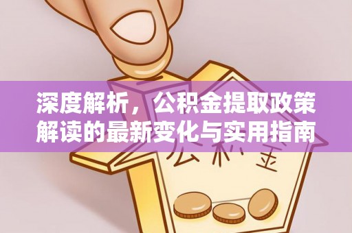 皋兰深度解析，公积金提取政策解读的最新变化与实用指南