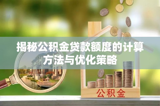 皋兰揭秘公积金贷款额度的计算方法与优化策略
