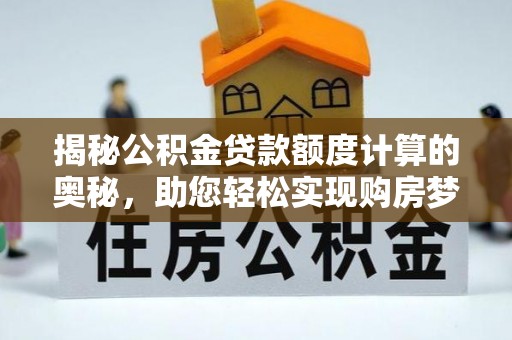 皋兰揭秘公积金贷款额度计算的奥秘，助您轻松实现购房梦想