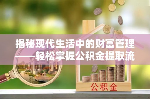 皋兰揭秘现代生活中的财富管理——轻松掌握公积金提取流程的艺术