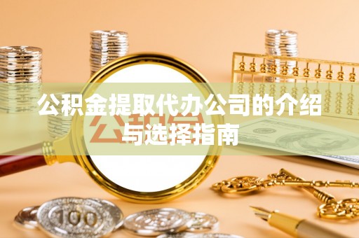 皋兰公积金提取代办公司的介绍与选择指南