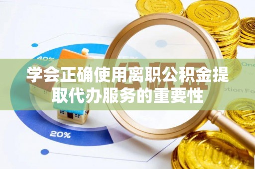 皋兰学会正确使用离职公积金提取代办服务的重要性