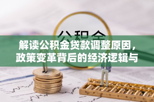 皋兰解读公积金贷款调整原因，政策变革背后的经济逻辑与民生影响